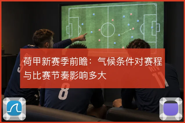 荷甲新赛季前瞻：气候条件对赛程与比赛节奏影响多大