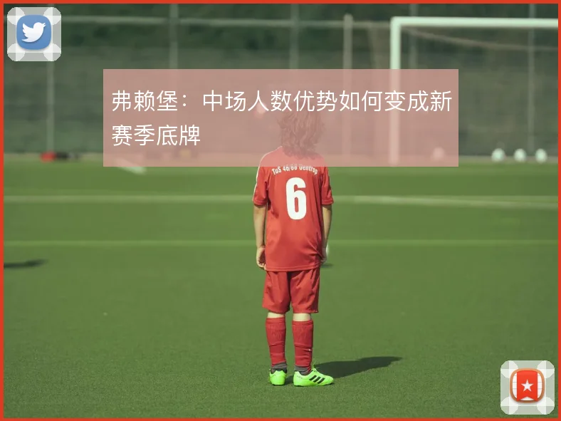 弗赖堡：中场人数优势如何变成新赛季底牌