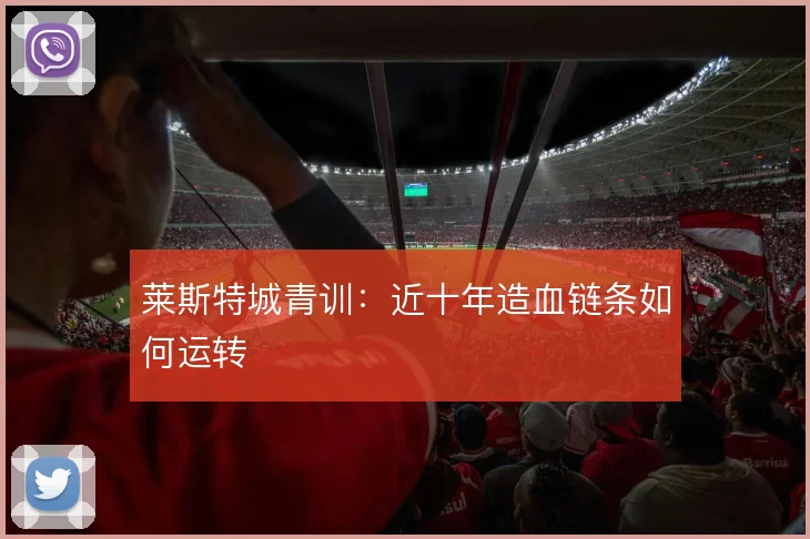 莱斯特城青训：近十年造血链条如何运转