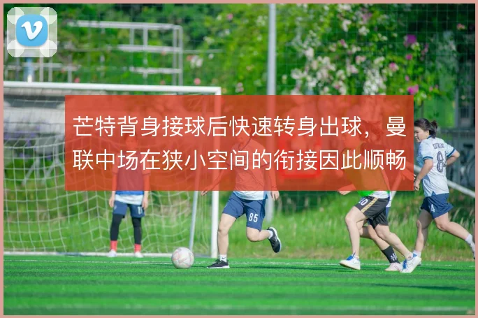 芒特背身接球后快速转身出球，曼联中场在狭小空间的衔接因此顺畅
