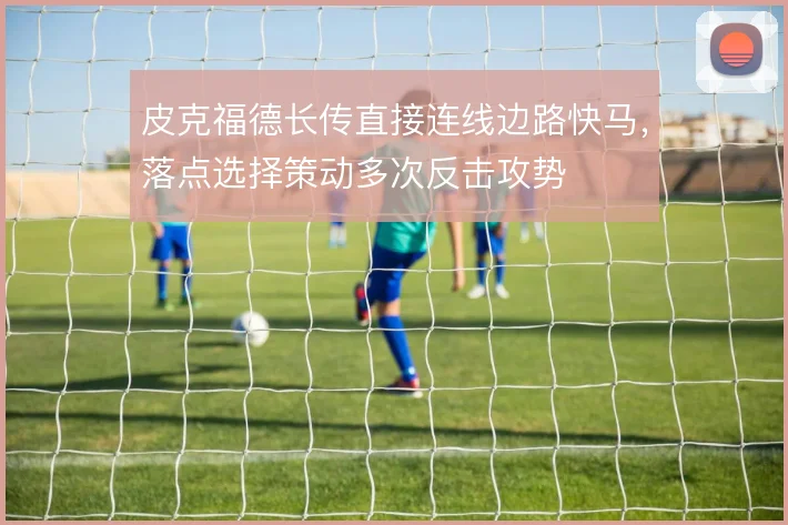 皮克福德长传直接连线边路快马，落点选择策动多次反击攻势