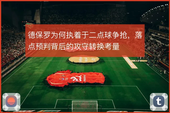 德保罗为何执着于二点球争抢，落点预判背后的攻守转换考量