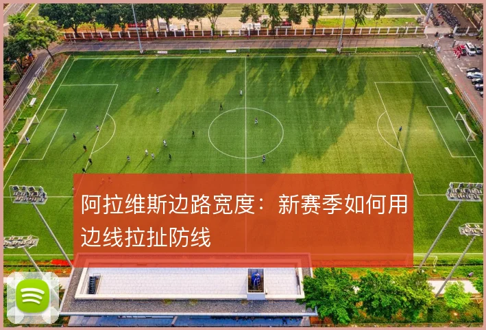 阿拉维斯边路宽度：新赛季如何用边线拉扯防线