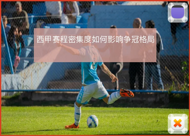 西甲赛程密集度如何影响争冠格局