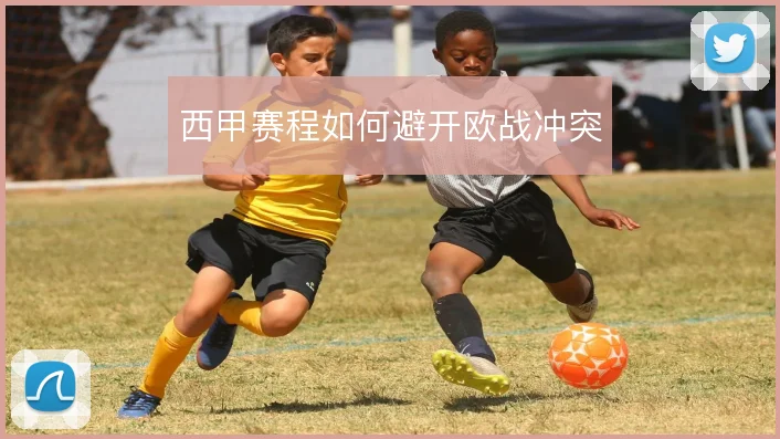 西甲赛程如何避开欧战冲突