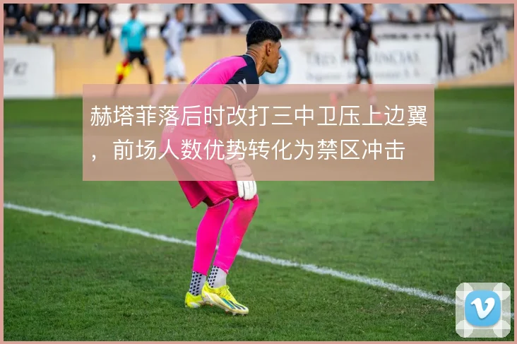 赫塔菲落后时改打三中卫压上边翼，前场人数优势转化为禁区冲击