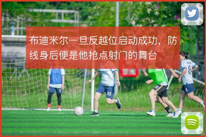 布迪米尔一旦反越位启动成功，防线身后便是他抢点射门的舞台