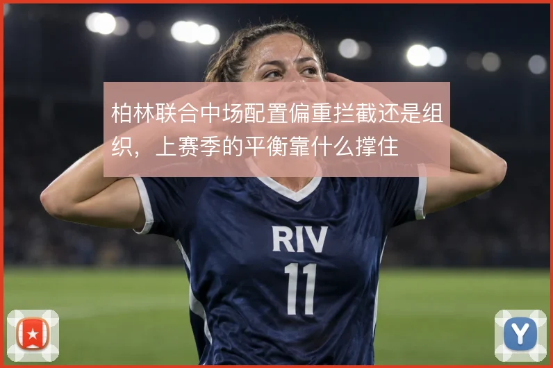 柏林联合中场配置偏重拦截还是组织，上赛季的平衡靠什么撑住