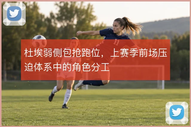 杜埃弱侧包抢跑位，上赛季前场压迫体系中的角色分工