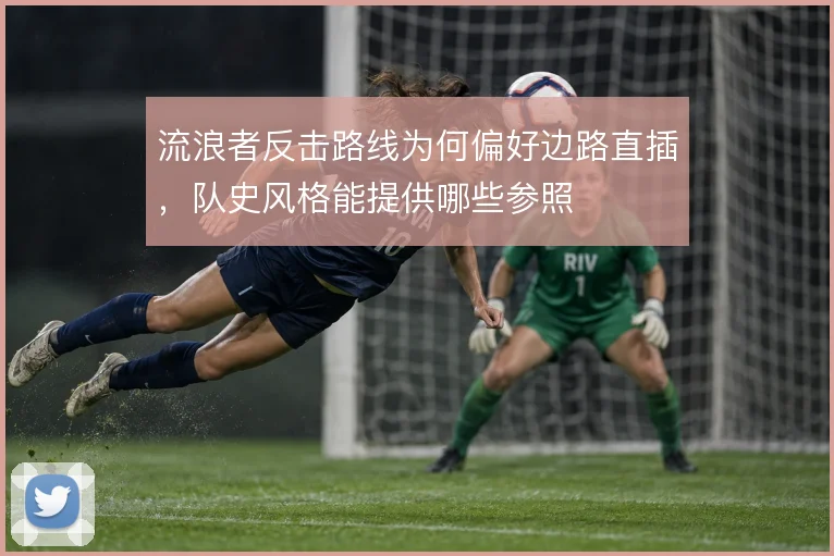 流浪者反击路线为何偏好边路直插，队史风格能提供哪些参照