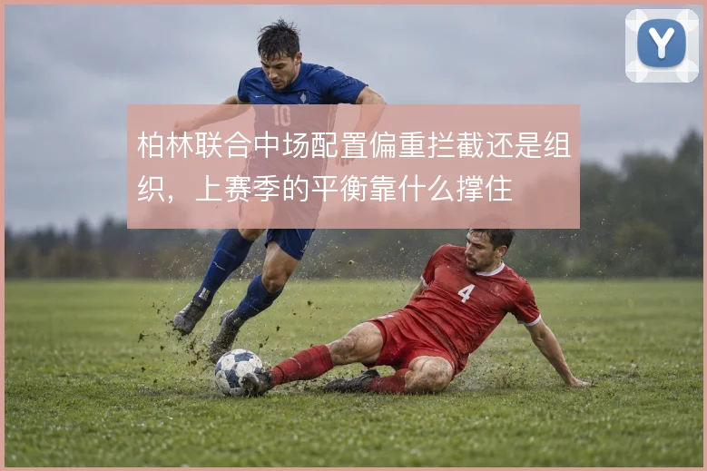 柏林联合中场配置偏重拦截还是组织，上赛季的平衡靠什么撑住