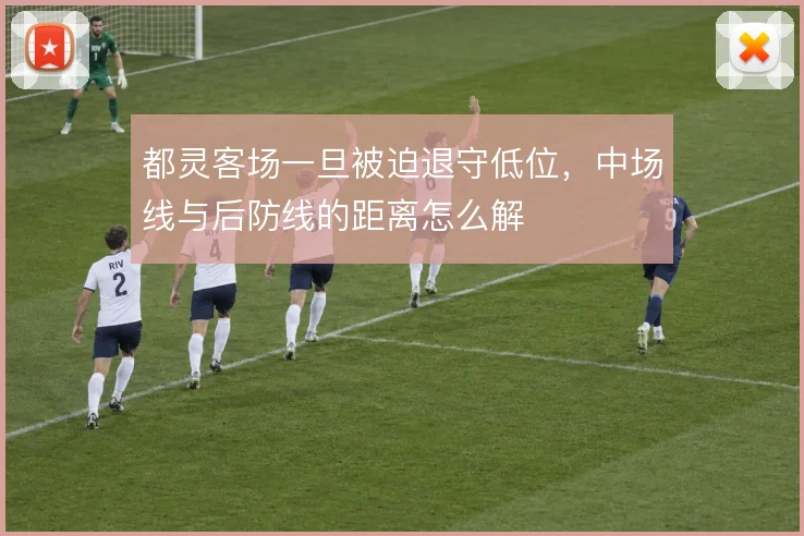 都灵客场一旦被迫退守低位，中场线与后防线的距离怎么解