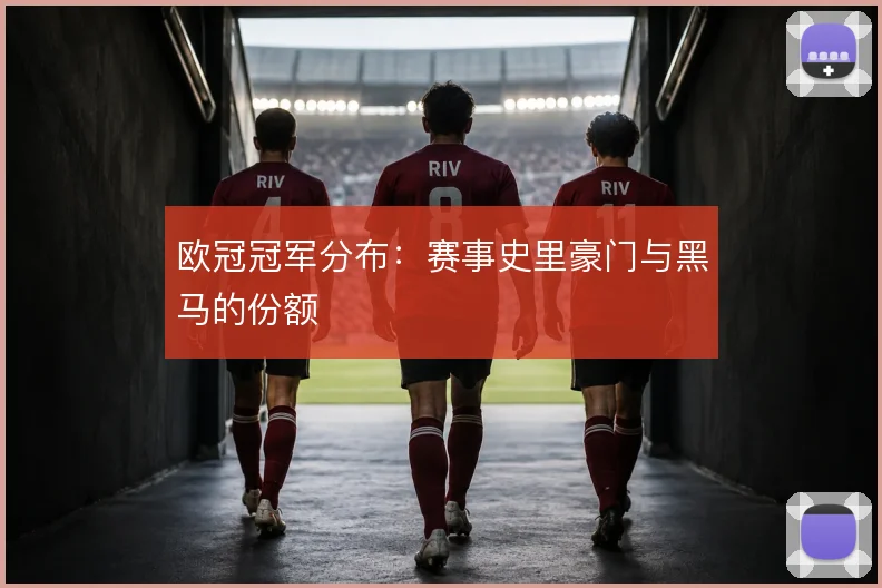 欧冠冠军分布：赛事史里豪门与黑马的份额