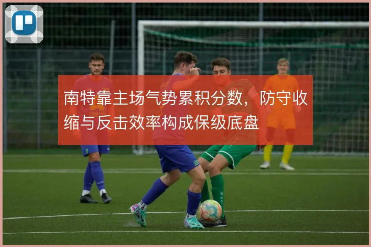 南特靠主场气势累积分数，防守收缩与反击效率构成保级底盘