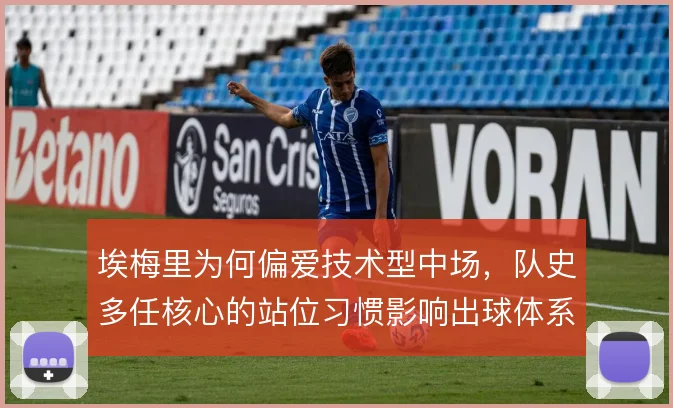 埃梅里为何偏爱技术型中场,队史多任核心的站位习惯影响出球体系