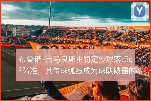 布鲁诺·吉马良斯主罚定位球落点精准，其传球弧线成为球队破僵的重要武器