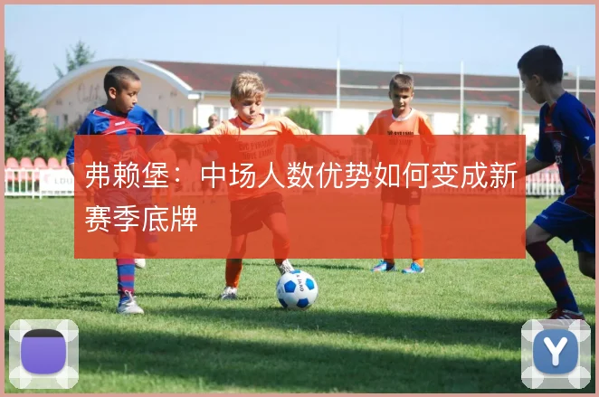 弗赖堡：中场人数优势如何变成新赛季底牌