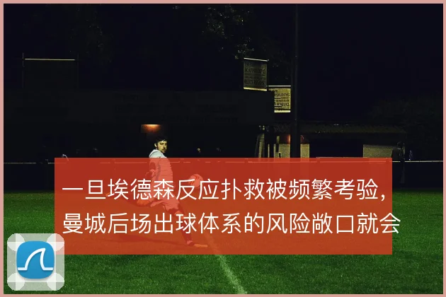 一旦埃德森反应扑救被频繁考验，曼城后场出球体系的风险敞口就会暴露