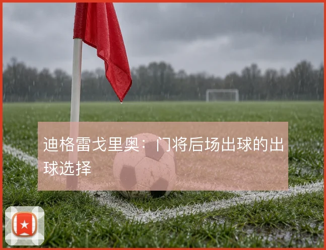 迪格雷戈里奥：门将后场出球的出球选择