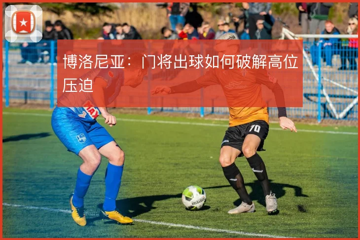 博洛尼亚：门将出球如何破解高位压迫