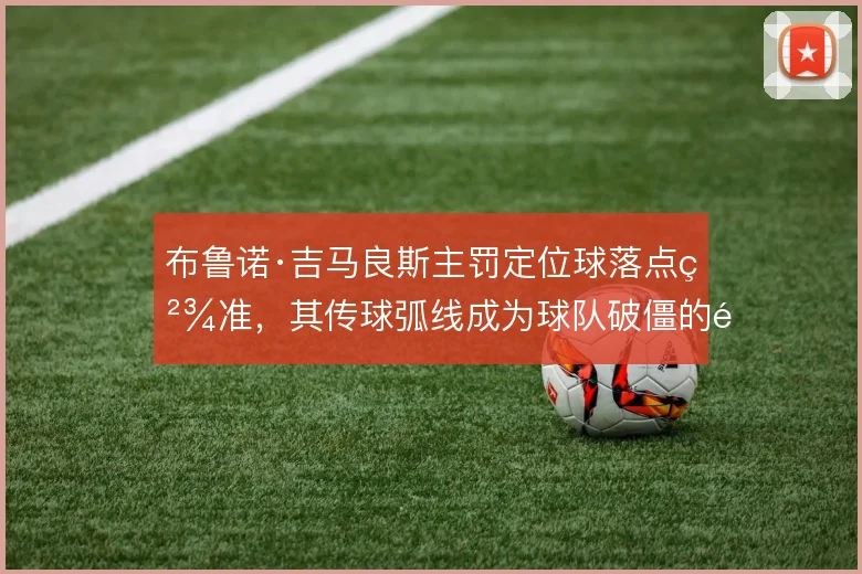 布鲁诺·吉马良斯主罚定位球落点精准,其传球弧线成为球队破僵的重要武器