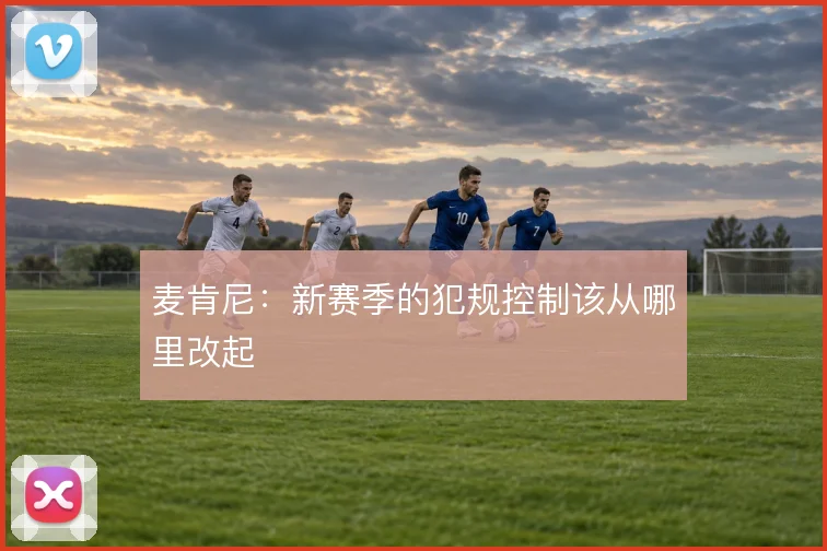 麦肯尼：新赛季的犯规控制该从哪里改起