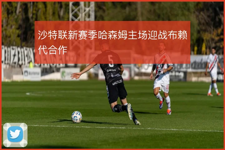 沙特联新赛季哈森姆主场迎战布赖代合作