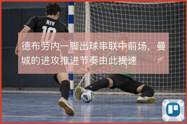 德布劳内一脚出球串联中前场，曼城的进攻推进节奏由此提速