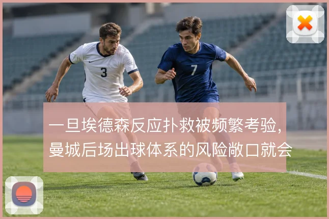 一旦埃德森反应扑救被频繁考验，曼城后场出球体系的风险敞口就会暴露