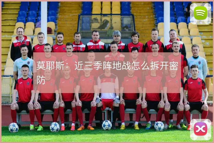 莫耶斯:近三季阵地战怎么拆开密防