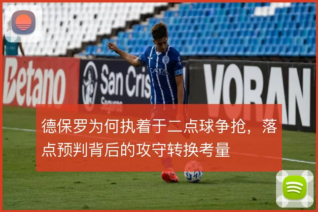 德保罗为何执着于二点球争抢，落点预判背后的攻守转换考量
