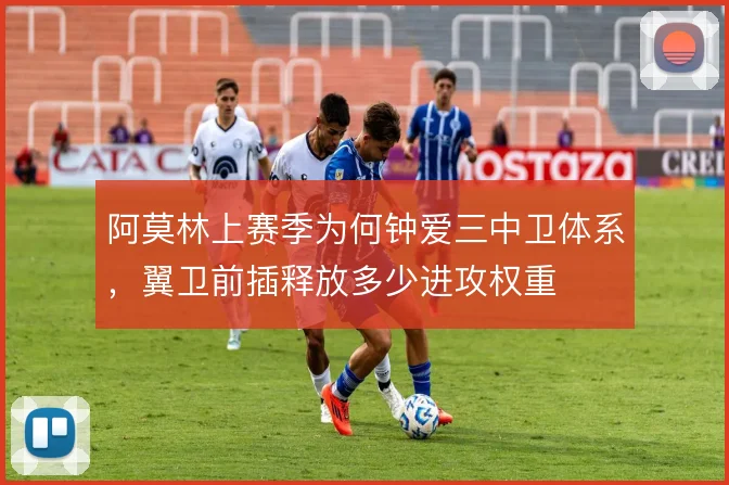 阿莫林上赛季为何钟爱三中卫体系，翼卫前插释放多少进攻权重