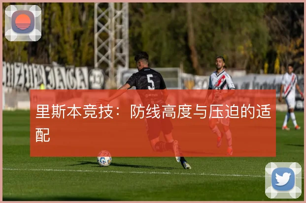 里斯本竞技:防线高度与压迫的适配