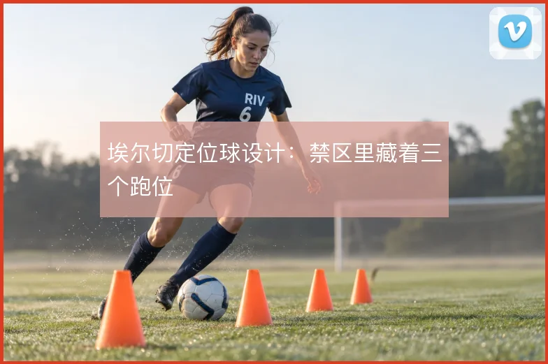 埃尔切定位球设计：禁区里藏着三个跑位