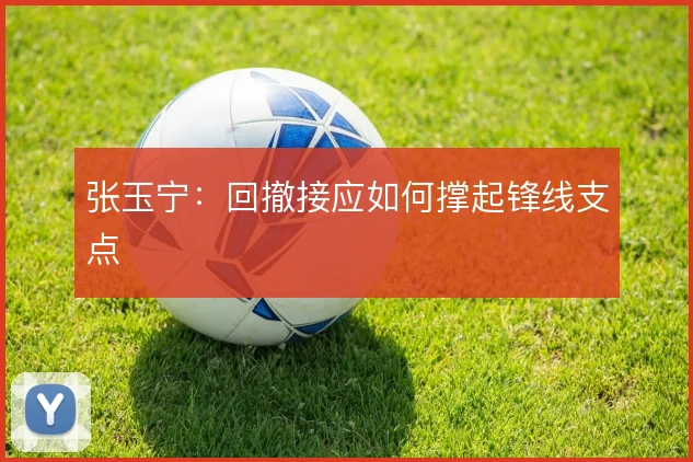 张玉宁：回撤接应如何撑起锋线支点