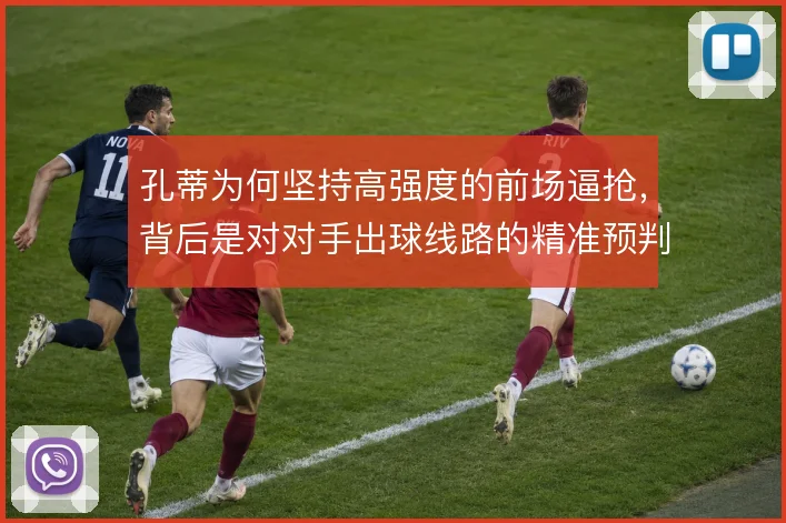 孔蒂为何坚持高强度的前场逼抢，背后是对对手出球线路的精准预判