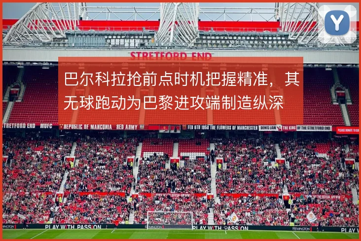 巴尔科拉抢前点时机把握精准，其无球跑动为巴黎进攻端制造纵深