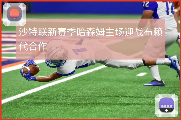 沙特联新赛季哈森姆主场迎战布赖代合作