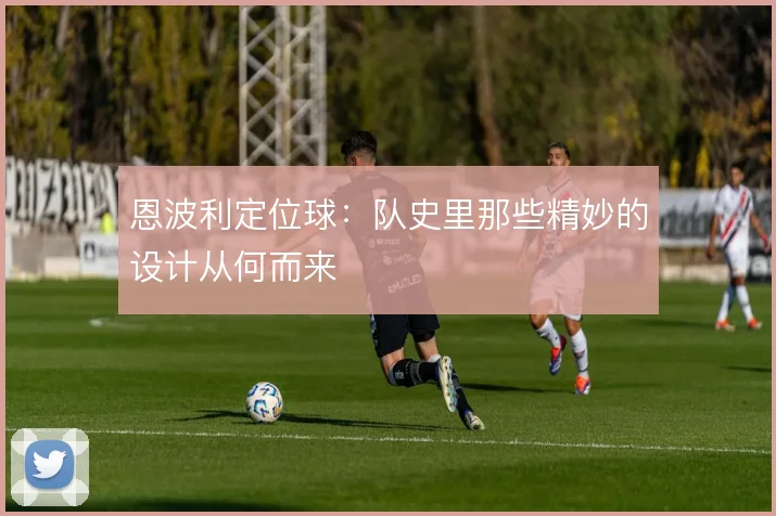恩波利定位球:队史里那些精妙的设计从何而来