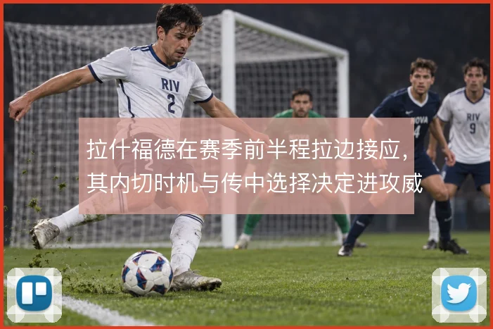 拉什福德在赛季前半程拉边接应，其内切时机与传中选择决定进攻威胁