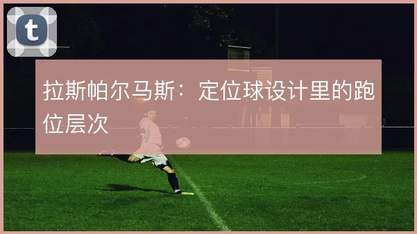 拉斯帕尔马斯：定位球设计里的跑位层次