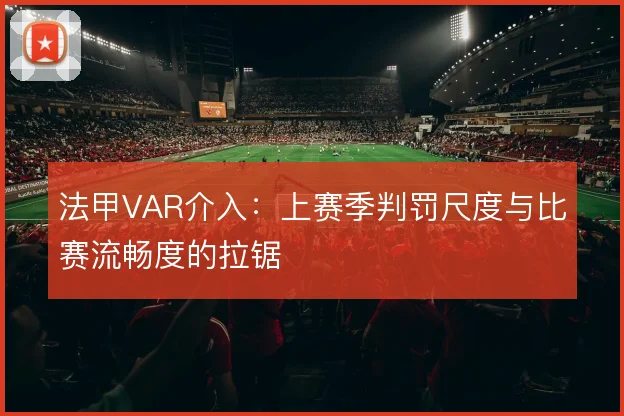 法甲VAR介入：上赛季判罚尺度与比赛流畅度的拉锯