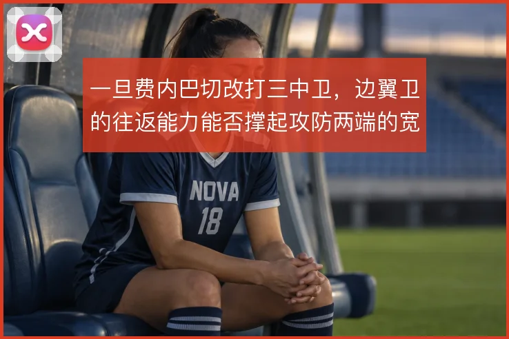 一旦费内巴切改打三中卫，边翼卫的往返能力能否撑起攻防两端的宽度要求