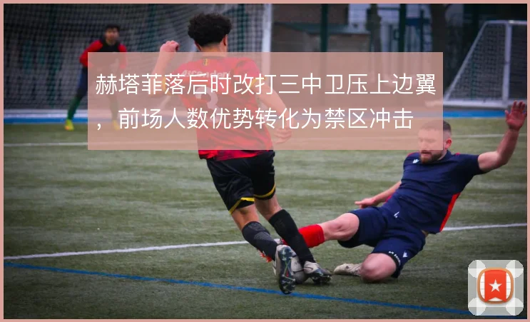 赫塔菲落后时改打三中卫压上边翼，前场人数优势转化为禁区冲击