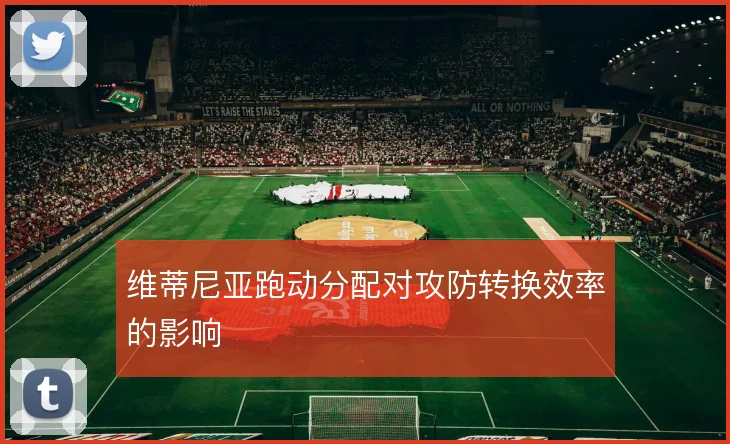 维蒂尼亚跑动分配对攻防转换效率的影响