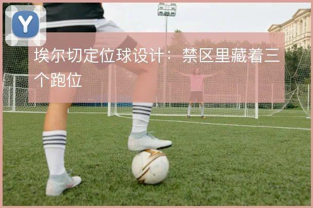 埃尔切定位球设计：禁区里藏着三个跑位