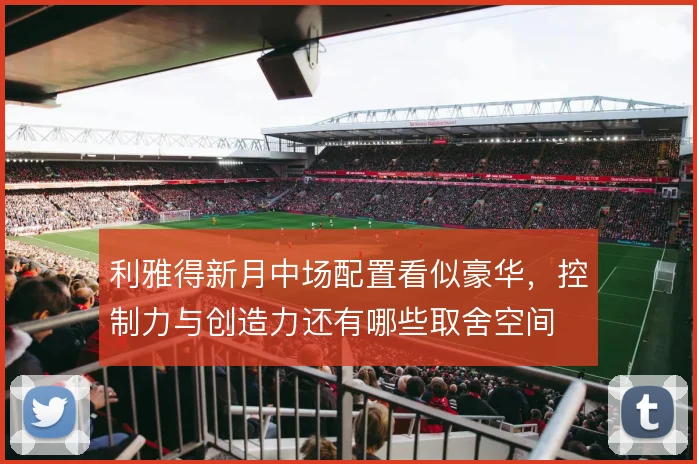 利雅得新月中场配置看似豪华，控制力与创造力还有哪些取舍空间