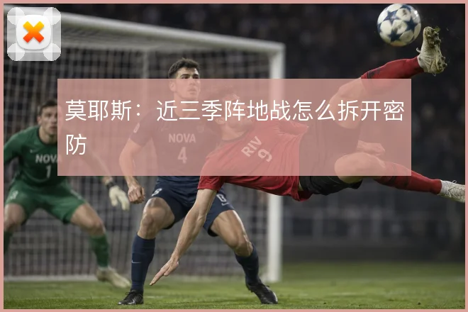 莫耶斯:近三季阵地战怎么拆开密防