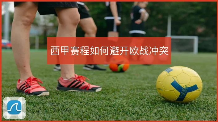 西甲赛程如何避开欧战冲突