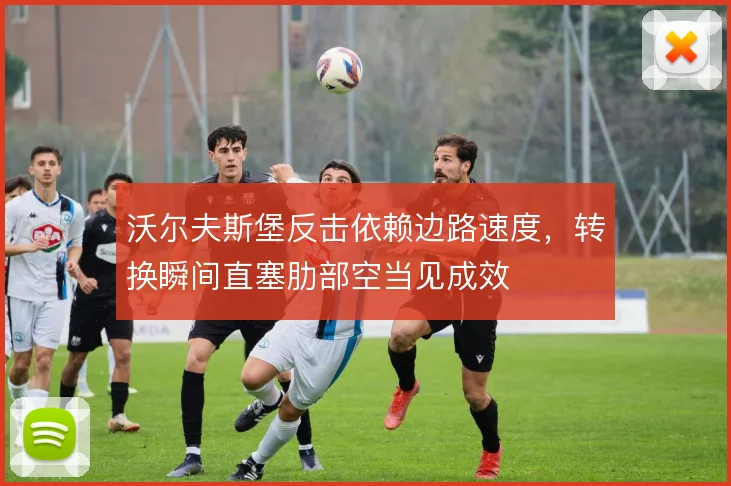 沃尔夫斯堡反击依赖边路速度，转换瞬间直塞肋部空当见成效